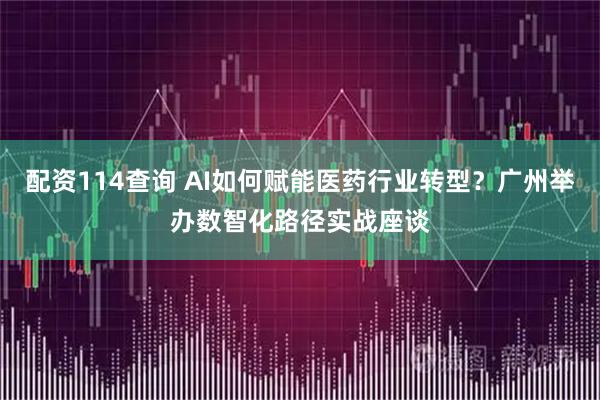 配资114查询 AI如何赋能医药行业转型？广州举办数智化路径实战座谈