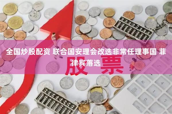 全国炒股配资 联合国安理会改选非常任理事国 菲律宾落选