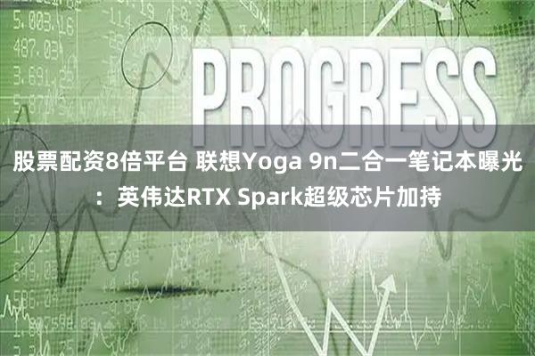股票配资8倍平台 联想Yoga 9n二合一笔记本曝光：英伟达RTX Spark超级芯片加持